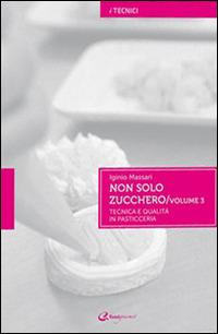 Non solo zucchero. Tecnica e qualità in pasticceria. Vol. 3 - Iginio Massari - Libro Italian Gourmet 2013, I tecnici | Libraccio.it