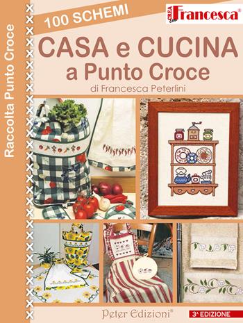100 schemi casa e cusina a punto croce - Francesca Peterlini - Libro Peter Edizioni 2015 | Libraccio.it