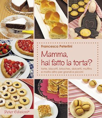 Mamma, hai fatto la torta? Torte, biscotti, brioches, dolcetti, muffins - Francesca Peterlini - Libro Peter Edizioni 2016 | Libraccio.it