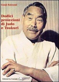 Dodici proiezioni di judo e tsukuri - Gunji Koizumi - Libro La Comune 2010 | Libraccio.it