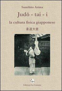 Judo-tai-i. La cultura fisica giapponese - Sumihito Arima - Libro La Comune 2011 | Libraccio.it