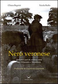 Nero veronese. Quindici casi di cronaca nera tra ottocento e Novecento - Nicola Ruffo, Chiara Begnini - Libro Delmiglio Editore 2014, Urbs picta | Libraccio.it