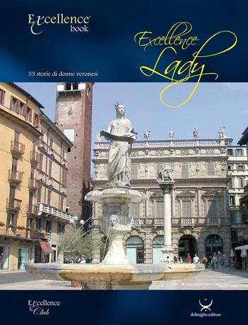 Excellence Lady. 33 storie di donne veronesi - Emanuele Delmiglio - Libro Delmiglio Editore 2016, Excellence book | Libraccio.it