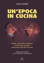 Un'epoca in cucina. Ricette, cultura fisica, bellezza, stili di vita e curiosità nella prima metà del XX secolo