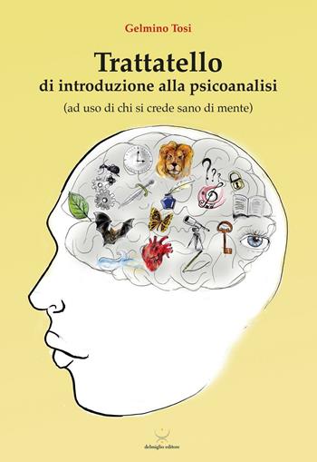Trattatello di introduzione alla psicoanalisi (ad uso di chi si crede sano di mente) - Gelmino Tosi - Libro Delmiglio Editore 2016, Spiriti libri | Libraccio.it