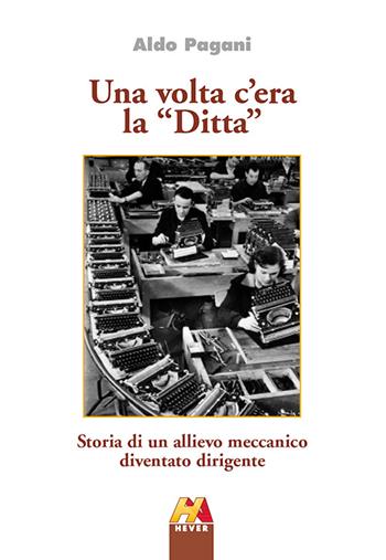 Una volta c'era la «Ditta». Storia di un allievo meccamico diventato dirigente - Aldo Pagani - Libro Hever 2016, Autoridomani | Libraccio.it