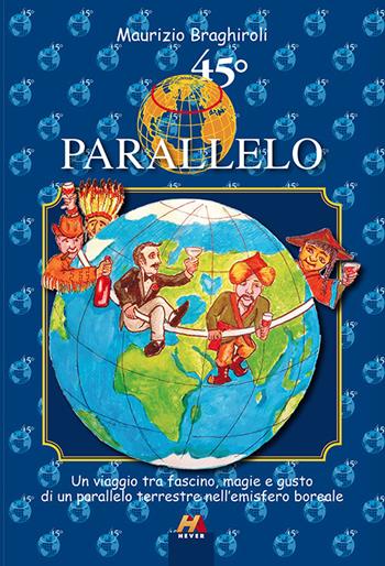 45º parallelo. Un viaggio tra fascino, magie e gusto di un parallelo terrestre nell'emisfero boreale - Maurizio Braghiroli - Libro Hever 2017 | Libraccio.it