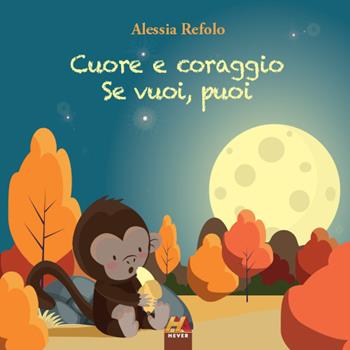 Cuore e coraggio. Se vuoi, puoi - Alessia Refolo - Libro Hever 2021 | Libraccio.it