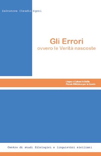 Gli Errori. Ovvero le verità nascoste - Salvatore Claudio Sgroi - Libro Centro Studi Filologici e Linguistici Siciliani 2018, Lingue e culture in Sicilia. Piccola biblioteca per la scuola | Libraccio.it