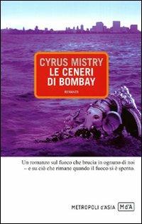 Le ceneri di Bombay - Cyrus Mistry - Libro Metropoli d'Asia 2009, Narratori | Libraccio.it