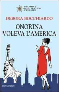 Onorina voleva l'America - Debora Bocchiardo - Libro Editrice Tipografia Baima-Ronchetti 2018, Biblioteca degli scrittori piemontesi | Libraccio.it