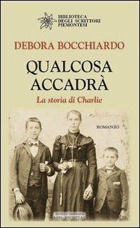 Qualcosa accadrà. La storia di Charlie - Debora Bocchiardo - Libro Editrice Tipografia Baima-Ronchetti 2013, Biblioteca degli scrittori piemontesi | Libraccio.it
