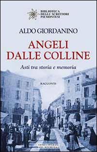 Angeli dalle colline. Asti tra storia e memoria - Aldo Giordanino - Libro Editrice Tipografia Baima-Ronchetti 2018, Biblioteca degli scrittori piemontesi | Libraccio.it