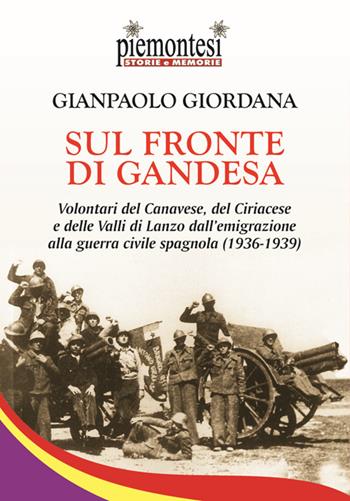 Sul fronte di Gandesa. Volontari del Canavese, del Ciriacese e delle Valli di Lanzo dall'emigrazione alla guerra civile spagnola (1936-1939) - Gianpaolo Giordana - Libro Editrice Tipografia Baima-Ronchetti 2018, Piemontesi. Storie e memorie | Libraccio.it