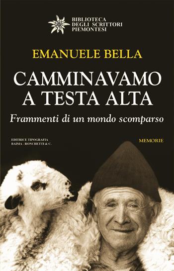 Camminavamo a testa alta. Frammenti di un mondo scomparso - Emanuele Bella - Libro Editrice Tipografia Baima-Ronchetti 2018, Biblioteca degli scrittori piemontesi | Libraccio.it