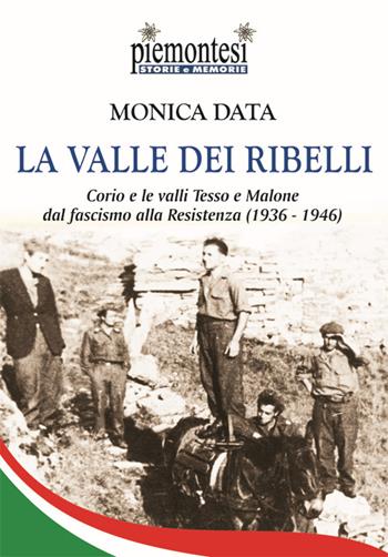 La valle dei ribelli. Corio e le valli Tesso e Malone dal fascismo alla Resistenza (1936-1939) - Monica Data - Libro Editrice Tipografia Baima-Ronchetti 2018, Piemontesi. Storie e memorie | Libraccio.it