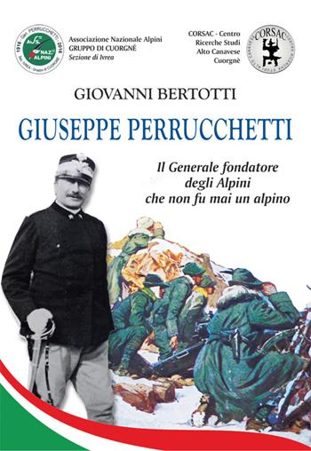 Giuseppe Perrucchetti. Il generale fondatore degli alpini che non fu mai un alpino - Giovanni Bertotti - Libro Editrice Tipografia Baima-Ronchetti 2018, Piemontesi. Storie e memorie | Libraccio.it