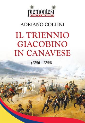 Il triennio Giacobino in Canavese (1796-1799) - Adriano Collini - Libro Editrice Tipografia Baima-Ronchetti 2016, Piemontesi. Storie e memorie | Libraccio.it