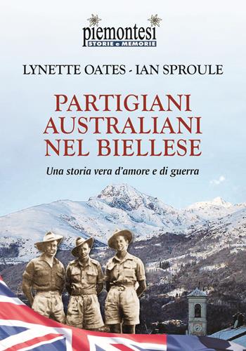 Partigiani australiani nel biellese. Una storia vera d'amore e di guerra - Lynette Oates, Ian Sproule - Libro Editrice Tipografia Baima-Ronchetti 2018, Piemontesi. Storie e memorie | Libraccio.it