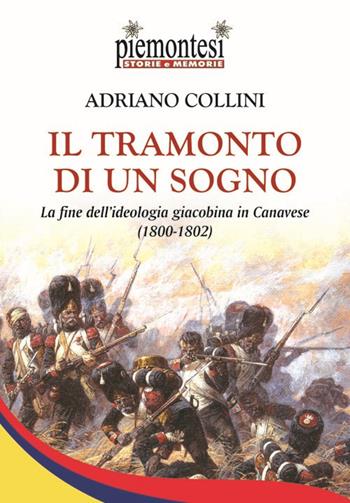 Il tramonto di un sogno. La fine dell'ideologia giacobina in Canavese (1800-1802) - Adriano Collini - Libro Editrice Tipografia Baima-Ronchetti 2017, Piemontesi. Storie e memorie | Libraccio.it