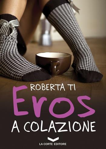 Eros a colazione - Roberta Ti - Libro La Corte Editore 2016, Skyline | Libraccio.it