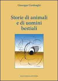 Storie di animali e di uomini bestiali - Giuseppe Gardenghi - Libro Bacchilega Editore 2009, Narrativa contemporanea | Libraccio.it