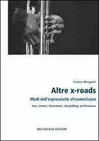 Altre x-roads. Modi dell'espressività afroamericana jazz, cinema, letteratura, storytelling, performance - Franco Minganti - Libro Bacchilega Editore 2009, I saggi | Libraccio.it