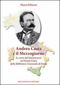 Andrea Costa e il Mezzogiorno. Le carte dal Sud presenti nel Fondo Costa della Biblioteca Comunale di Imola - Marco Pelliconi - Libro Bacchilega Editore 2010, Quaderni di storia | Libraccio.it