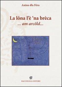 La lôna l'è 'na brèca... am arcöld - Anina dla Fèra - Libro Bacchilega Editore 2011, Cultura e tradizioni di Romagna | Libraccio.it