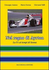Nel regno di Ayrton. La F1 ai tempi di Senna - Giuseppe Annese, Marco Serena, Giovanni Talli - Libro Bacchilega Editore 2011, Gli album di foto & storie | Libraccio.it