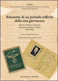 Riassunto di un periodo sofferto della mia giovinezza. Diario di Mario Lanzoni, internato militare imolese 1943-1945  - Libro Bacchilega Editore 2012 | Libraccio.it