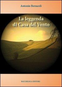 La leggenda di casa del vento - Antonio Bernardi - Libro Bacchilega Editore 2012 | Libraccio.it