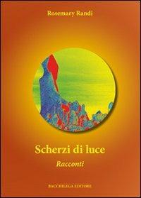 Scherzi di luce - Rosmary Randi - Libro Bacchilega Editore 2012 | Libraccio.it