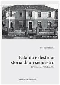 Fatalità e destino. Storia di un sequestro. Terrazzano, 10 ottobre 1956 - Iole Scarnecchia - Libro Bacchilega Editore 2012 | Libraccio.it