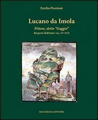 Lucano da Imola. Pittore, detto «Gaggio» Bergomi Habitator (sec. XV-XVI) - Emilio Prantoni - Libro Bacchilega Editore 2012 | Libraccio.it
