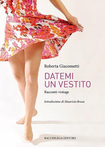 Datemi un vestito. Racconti vintage - Roberta Giacometti - Libro Bacchilega Editore 2012, Narrativa contemporanea | Libraccio.it