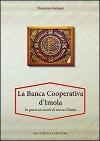 La Banca Cooperativa d'Imola. In mezzo secolo di storia d'Italia. Con appendice di Vittorio Lenzi - Nazario Galassi - Libro Bacchilega Editore 2013 | Libraccio.it