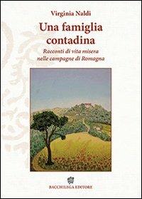 Una famiglia contadina. Racconti di vita misera nelle campagne di Romagna - Virginia Naldi - Libro Bacchilega Editore 2013 | Libraccio.it