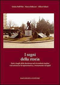 I segni della storia. Fatti e luoghi della Resistenza nel circondario imolese visti attraverso la toponomastica, i monumenti e le lapidi - Alfiero Salieri, Marco Pelliconi, Giulia Dall'Olio - Libro Bacchilega Editore 2014 | Libraccio.it