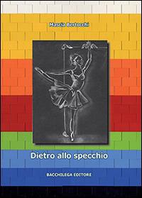 Dietro allo specchio - Mascia Bertocchi - Libro Bacchilega Editore 2014 | Libraccio.it