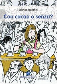 Con cacao o senza? 10 anni al bar: non solo caffè cappuccini, prosecco, aperitivi. Le storie incredibili della vita vissute al di là del balcone - Sabrina Franchini - Libro Sestante 2009, Narrativa | Libraccio.it