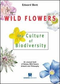 Wild FLowers. The culture of biodiversity - Edward Bent - Libro Sestante 2009 | Libraccio.it