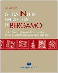 Guida in-utile di Bergamo. Quattro itinerari di interesse storico e artistico - Sem Galimberti - Libro Sestante 2010, Narrativa | Libraccio.it