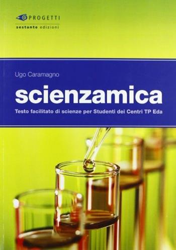 Scienzamica. Testo facilitato di scienze per studenti dei centri TP Eda - Ugo Caramagno - Libro Sestante 2010, Progetti | Libraccio.it