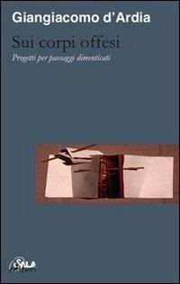 Sui corpi offesi. Progetti per paesaggi dimenticati-On injured bodies. Thoughts for forgotten landscapes. Ediz. bilingue - Giangiacomo D'Ardia - Libro Sala 2009 | Libraccio.it