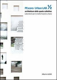 Pescara urban lab. Architettura dello spazio collettivo. Laboratorio per la trasformazione urbana. Vol. 1 - Alberto Ulisse - Libro Sala 2011 | Libraccio.it