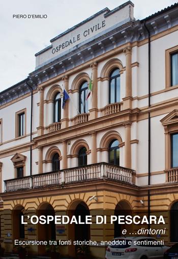 L' ospedale di Pescara e... dintorni. Escursioni tra fonti storiche, aneddoti e sentimenti - Piero D'Emilio - Libro Sala 2015 | Libraccio.it