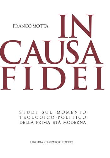 In causa fidei. Studi sul momento teologico-politico della prima età moderna - Franco Motta - Libro Libreria Stampatori 2017 | Libraccio.it