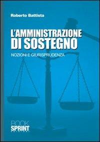 L'amministrazione di sostegno. Nozioni e giurisprudenza - Roberto Battista - Libro BooksprintEdizioni 2010 | Libraccio.it