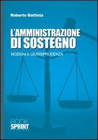 L' amministrazione di sostegno. Nozioni e giurisprudenza - Roberto Battista - Libro Booksprint 2010 | Libraccio.it
